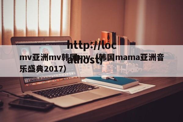 mv亚洲mv韩国mv（韩国mama亚洲音乐盛典2017）