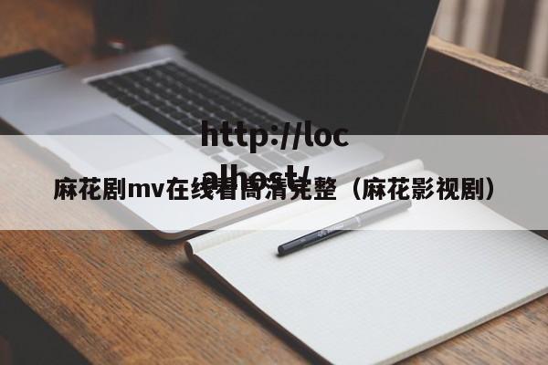 麻花剧mv在线看高清完整（麻花影视剧）