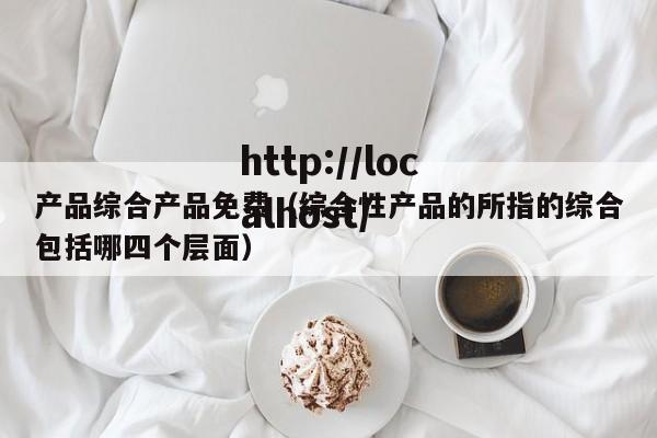产品综合产品免费（综合性产品的所指的综合包括哪四个层面）