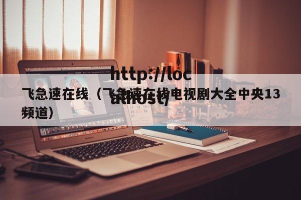 飞急速在线（飞急速在线电视剧大全中央13频道）