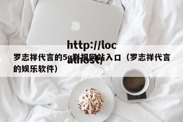 罗志祥代言的5g影视网站入口（罗志祥代言的娱乐软件）