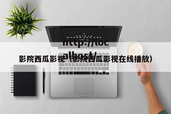 影院西瓜影视（影院西瓜影视在线播放）