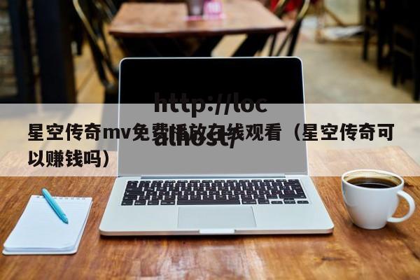 星空传奇mv免费播放在线观看（星空传奇可以赚钱吗）