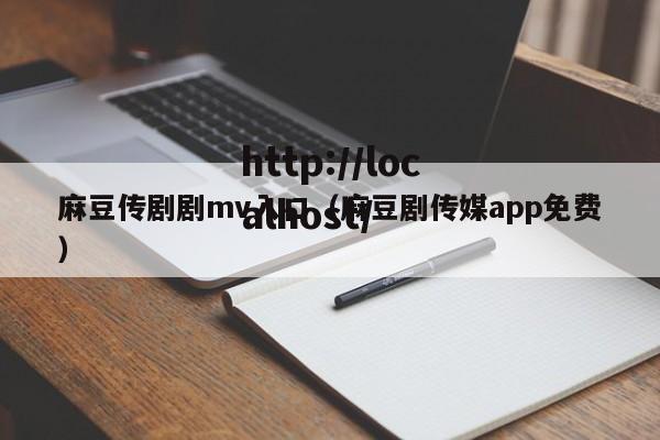 麻豆传剧剧mv入口（麻豆剧传媒app免费）