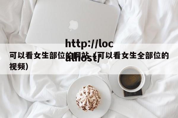 可以看女生部位的网站（可以看女生全部位的视频）